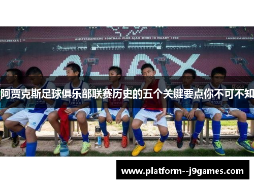 阿贾克斯足球俱乐部联赛历史的五个关键要点你不可不知