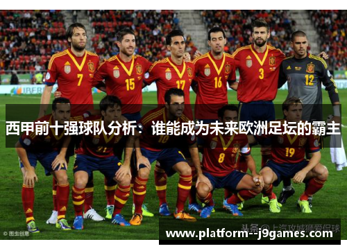西甲前十强球队分析：谁能成为未来欧洲足坛的霸主