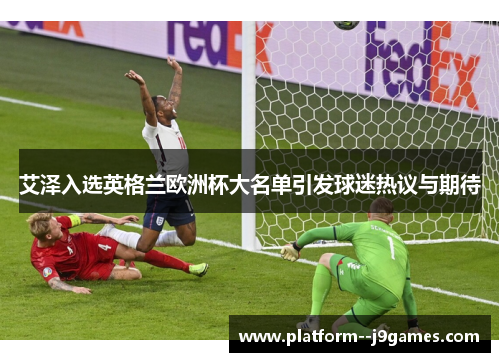 艾泽入选英格兰欧洲杯大名单引发球迷热议与期待
